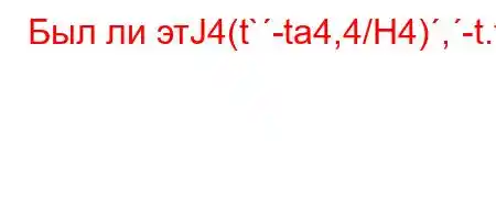 Был ли этЈ4(t`-ta4,4/H4),-t.t,